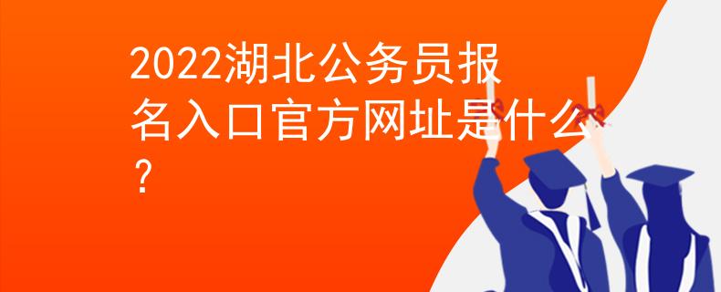 2022湖北公務(wù)員報(bào)名入口官方網(wǎng)址是什么？