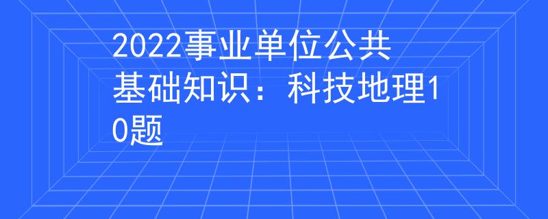 2022事業(yè)單位公共基礎(chǔ)知識(shí)：科技地理10題
