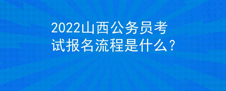 2022山西公務(wù)員考試報名流程是什么？