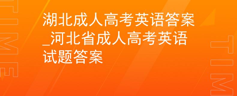 湖北成人高考英語答案_河北省成人高考英語試題答案
