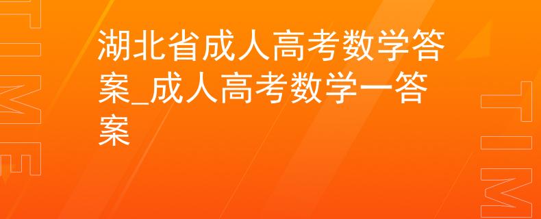 湖北省成人高考數(shù)學答案_成人高考數(shù)學一答案