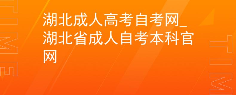 湖北成人高考自考網(wǎng)_湖北省成人自考本科官網(wǎng)