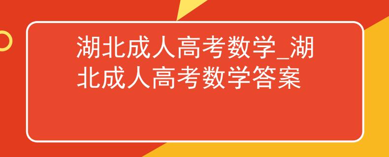 湖北成人高考數(shù)學(xué)_湖北成人高考數(shù)學(xué)答案