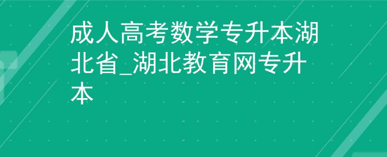 成人高考數(shù)學專升本湖北省_湖北教育網(wǎng)專升本
