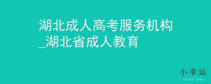 湖北成人高考服務機構_湖北省成人教育 湖北成人高考服務機構_湖北省成人教育