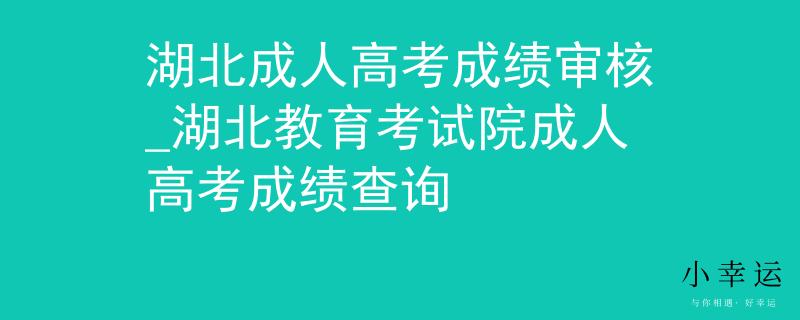 湖北成人高考成績審核_湖北教育考試院成人高考成績查詢