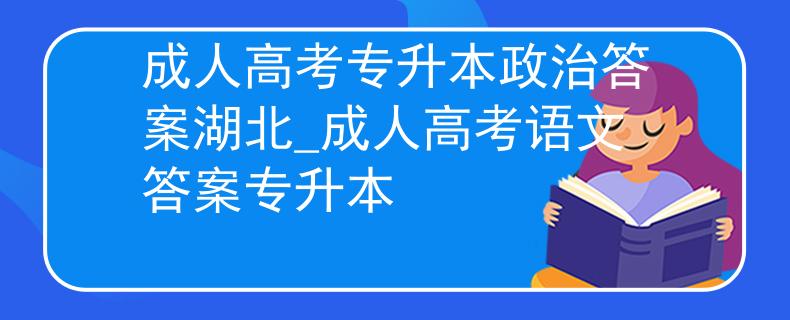 成人高考專升本政治答案湖北_成人高考語文答案專升本