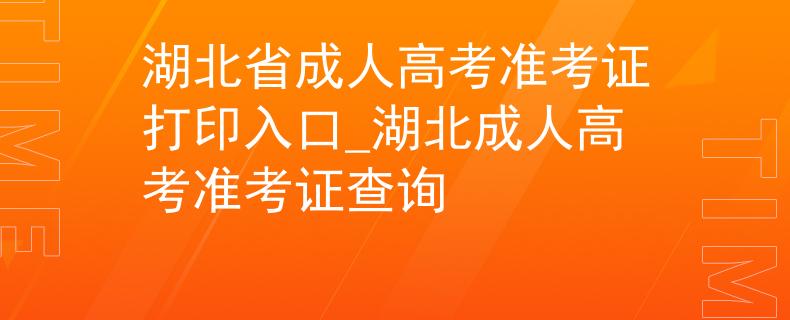 湖北省成人高考準(zhǔn)考證打印入口_湖北成人高考準(zhǔn)考證查詢