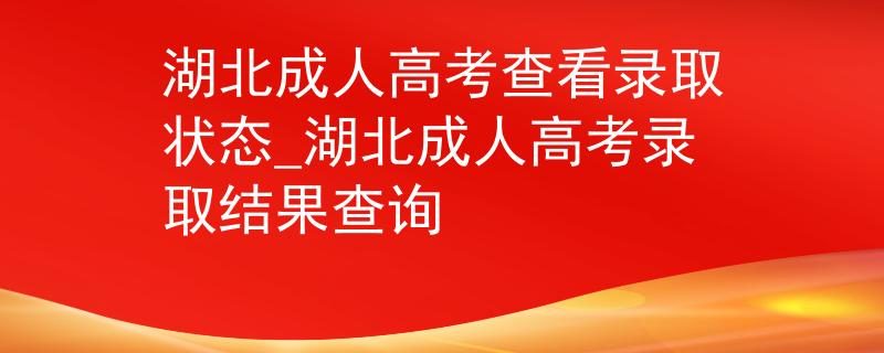 湖北成人高考查看錄取狀態(tài)_湖北成人高考錄取結果查詢 湖北成人高考查看錄取狀態(tài)_湖北成人高考錄取結果查詢