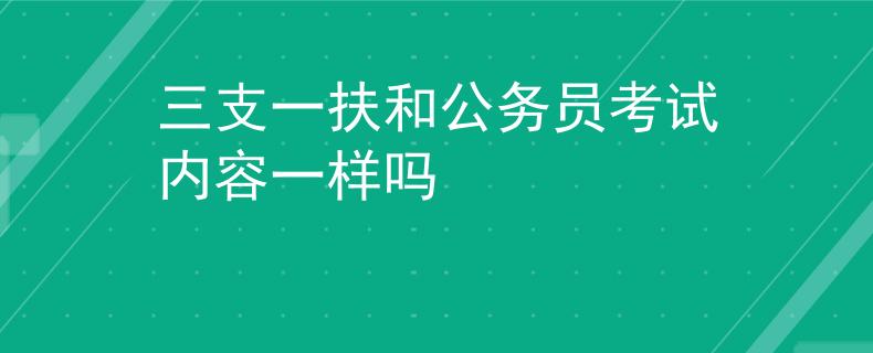 三支一扶和公務(wù)員考試內(nèi)容一樣嗎