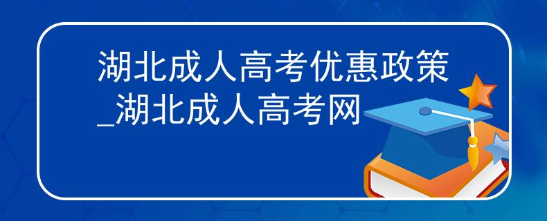 湖北成人高考優(yōu)惠政策_(dá)湖北成人高考網(wǎng)