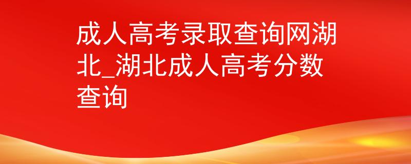 成人高考錄取查詢網(wǎng)湖北_湖北成人高考分數(shù)查詢