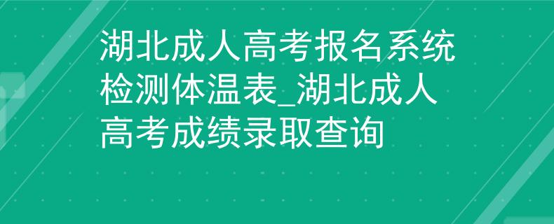 湖北成人高考報(bào)名系統(tǒng)檢測(cè)體溫表_湖北成人高考成績(jī)錄取查詢