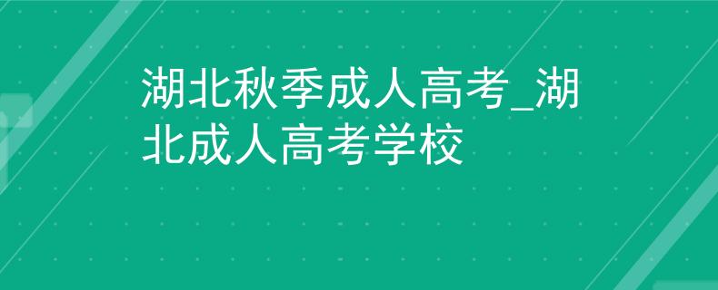 湖北秋季成人高考_湖北成人高考學校