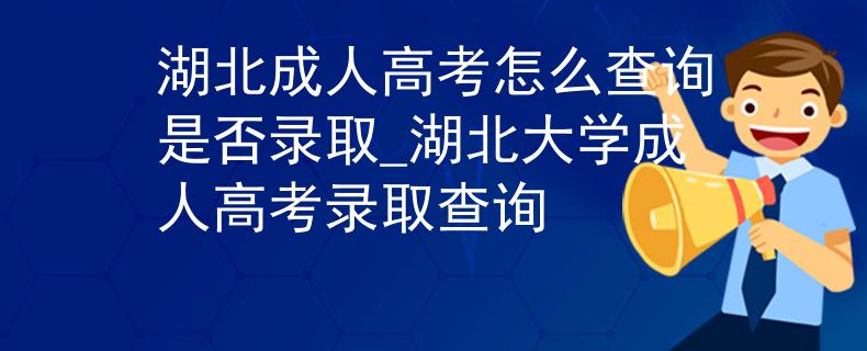 湖北成人高考怎么查詢是否錄取_湖北大學成人高考錄取查詢 湖北成人高考怎么查詢是否錄取_湖北大學成人高考錄取查詢
