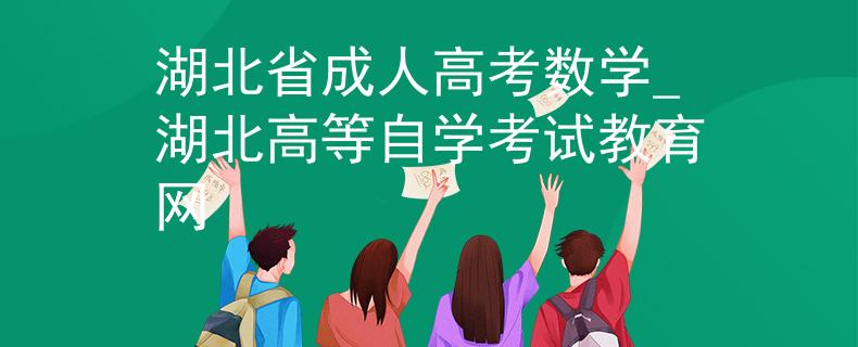 湖北省成人高考數(shù)學(xué)_湖北高等自學(xué)考試教育網(wǎng)