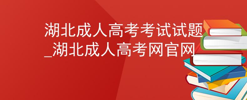湖北成人高考考試試題_湖北成人高考網(wǎng)官網(wǎng) 湖北成人高考考試試題_湖北成人高考網(wǎng)官網(wǎng)