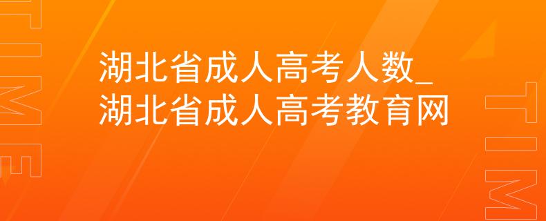 湖北省成人高考人數(shù)_湖北省成人高考教育網(wǎng)