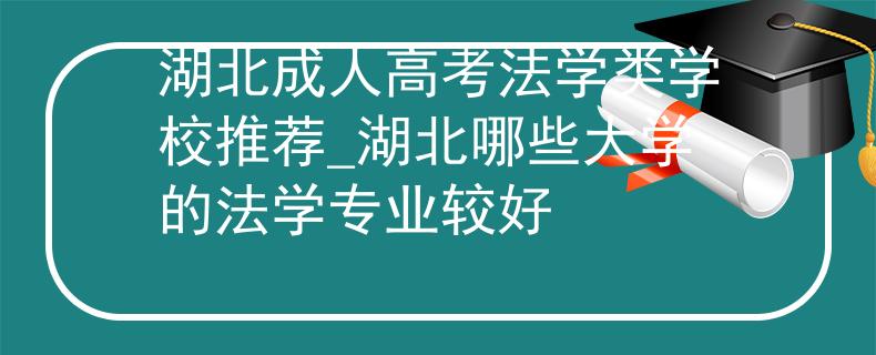 湖北成人高考法學類學校推薦_湖北哪些大學的法學專業(yè)較好