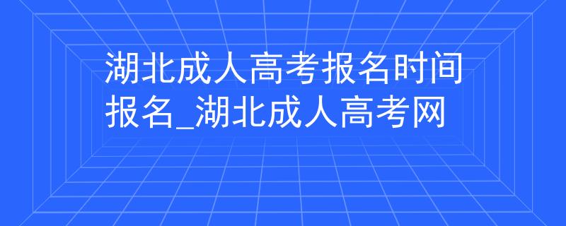 湖北成人高考報名時間報名_湖北成人高考網