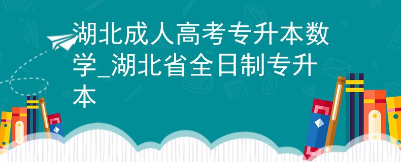 湖北成人高考專升本數(shù)學(xué)_湖北省全日制專升本