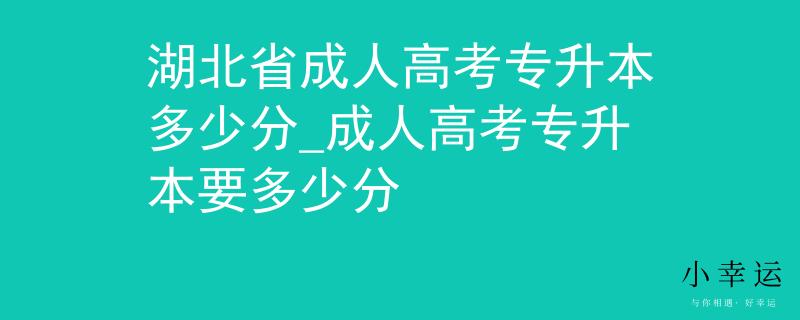 湖北省成人高考專升本多少分_成人高考專升本要多少分