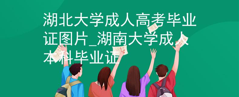 湖北大學(xué)成人高考畢業(yè)證圖片_湖南大學(xué)成人本科畢業(yè)證