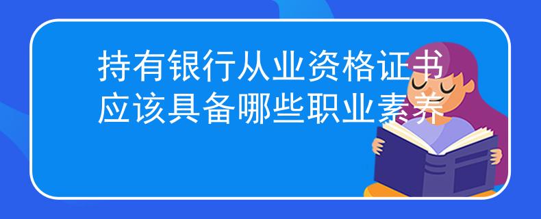 持有銀行從業(yè)資格證書應(yīng)該具備哪些職業(yè)素養(yǎng)