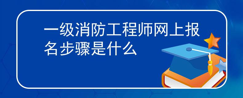 一級消防工程師網(wǎng)上報名步驟是什么
