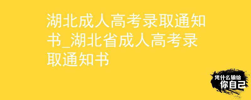 湖北成人高考錄取通知書(shū)_湖北省成人高考錄取通知書(shū)