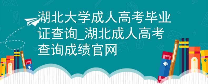 湖北大學(xué)成人高考畢業(yè)證查詢_湖北成人高考查詢成績官網(wǎng)