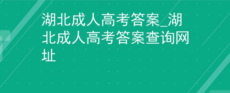 湖北成人高考答案_湖北成人高考答案查詢(xún)網(wǎng)址