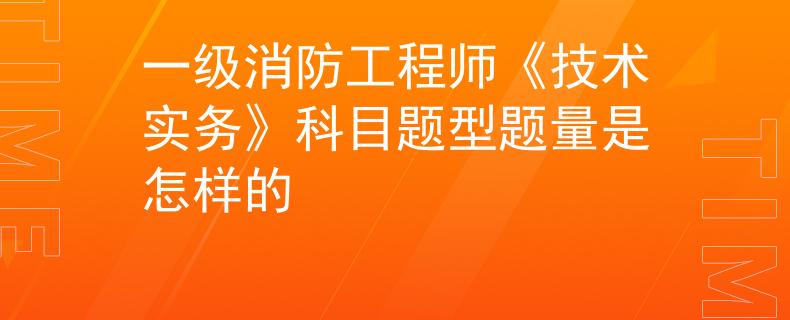 一級(jí)消防工程師《技術(shù)實(shí)務(wù)》科目題型題量是怎樣的