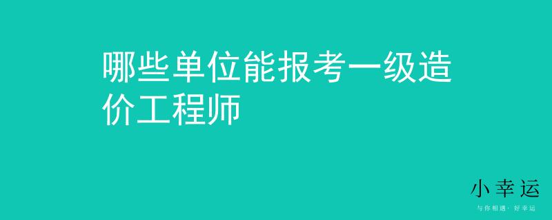 哪些單位能報(bào)考一級(jí)造價(jià)工程師