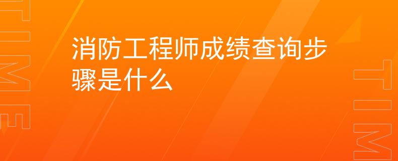 消防工程師成績(jī)查詢步驟是什么