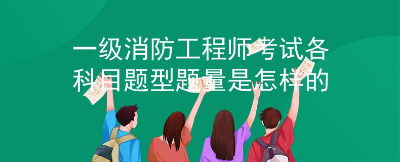 一級消防工程師考試各科目題型題量是怎樣的