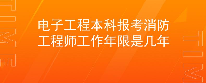電子工程本科報考消防工程師工作年限是幾年