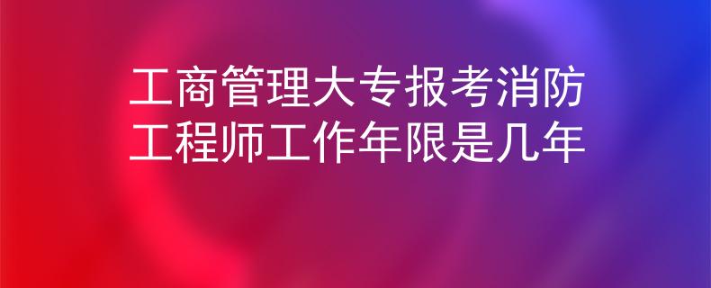 工商管理大專報考消防工程師工作年限是幾年