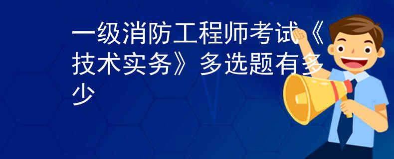一級消防工程師考試《技術實務》多選題有多少