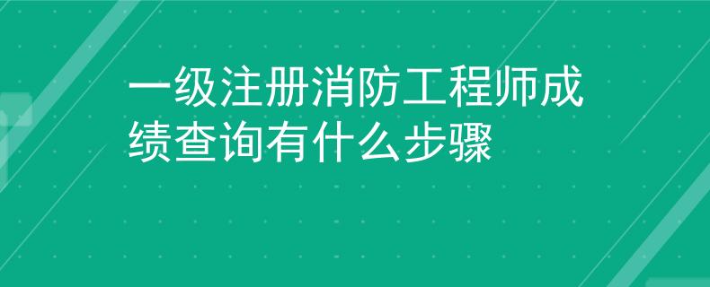一級注冊消防工程師成績查詢有什么步驟