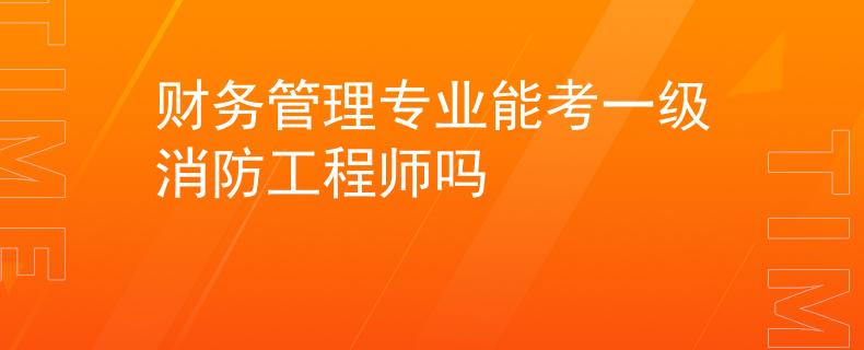 財務管理專業(yè)能考一級消防工程師嗎