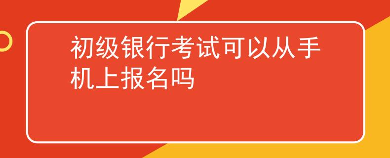初級銀行考試可以從手機上報名嗎