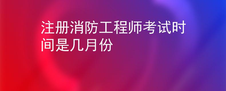 注冊消防工程師考試時間是幾月份