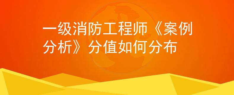 一級(jí)消防工程師《案例分析》分值如何分布