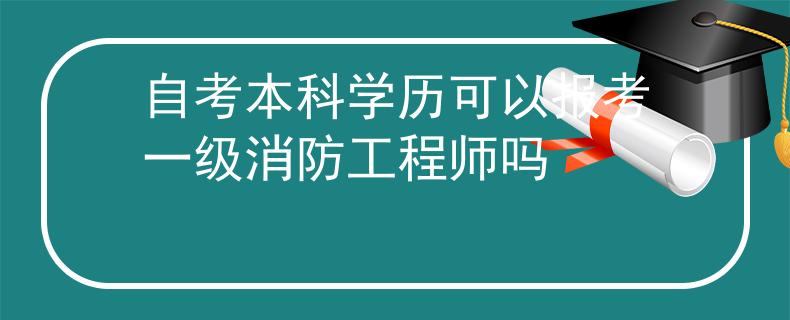 自考本科學(xué)歷可以報考一級消防工程師嗎