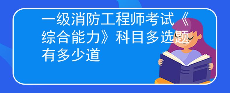 一級(jí)消防工程師考試《綜合能力》科目多選題有多少道