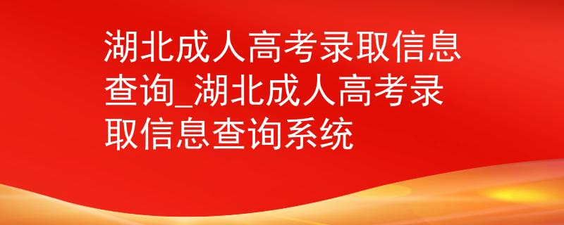 湖北成人高考錄取信息查詢(xún)_湖北成人高考錄取信息查詢(xún)系統(tǒng)