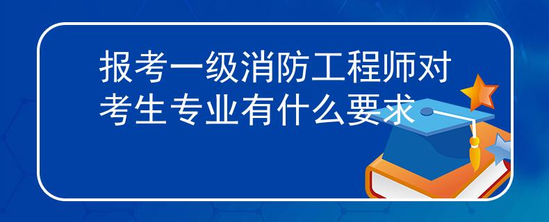 報(bào)考一級(jí)消防工程師對(duì)考生專業(yè)有什么要求