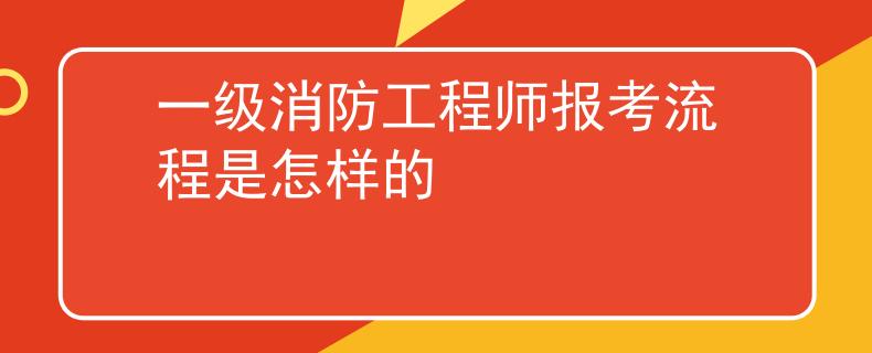 一級(jí)消防工程師報(bào)考流程是怎樣的