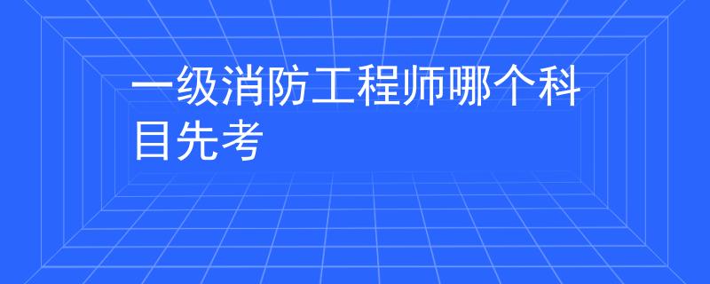 一級(jí)消防工程師哪個(gè)科目先考